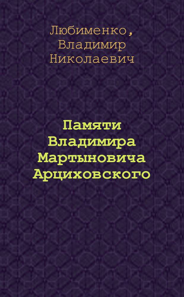 Памяти Владимира Мартыновича Арциховского (1876-1931) : Некролог