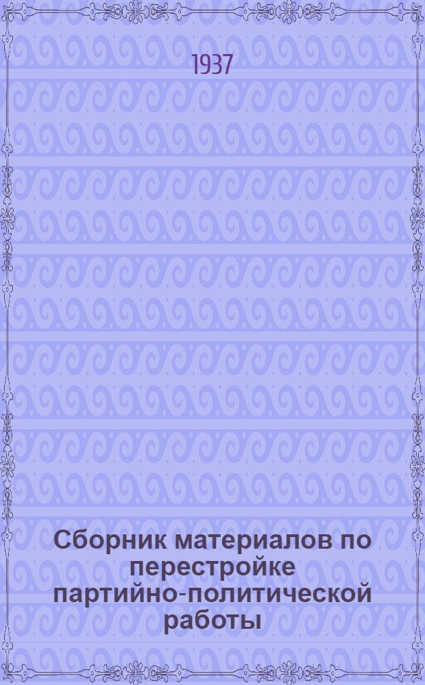 Сборник материалов по перестройке партийно-политической работы : В помощь партработнику