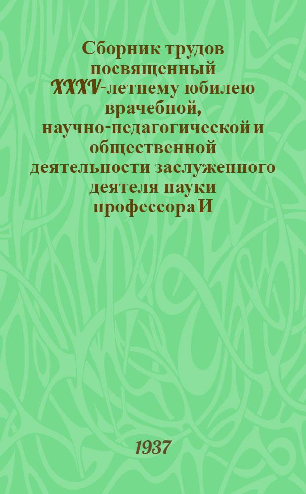 Сборник трудов посвященный XXXV-летнему юбилею врачебной, научно-педагогической и общественной деятельности заслуженного деятеля науки профессора И.И. Файншмидта