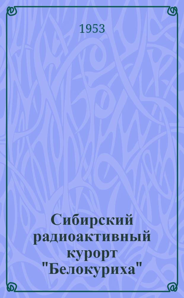 Сибирский радиоактивный курорт "Белокуриха" : Сборник