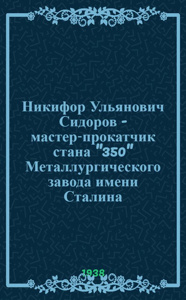 Никифор Ульянович Сидоров - [мастер-прокатчик стана "350" Металлургического завода имени Сталина] : Биогр. очерк