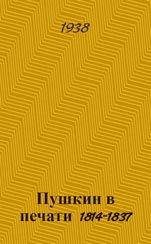 Пушкин в печати 1814-1837 : Хронологич. указатель произведений Пушкина, напечатанных при его жизни