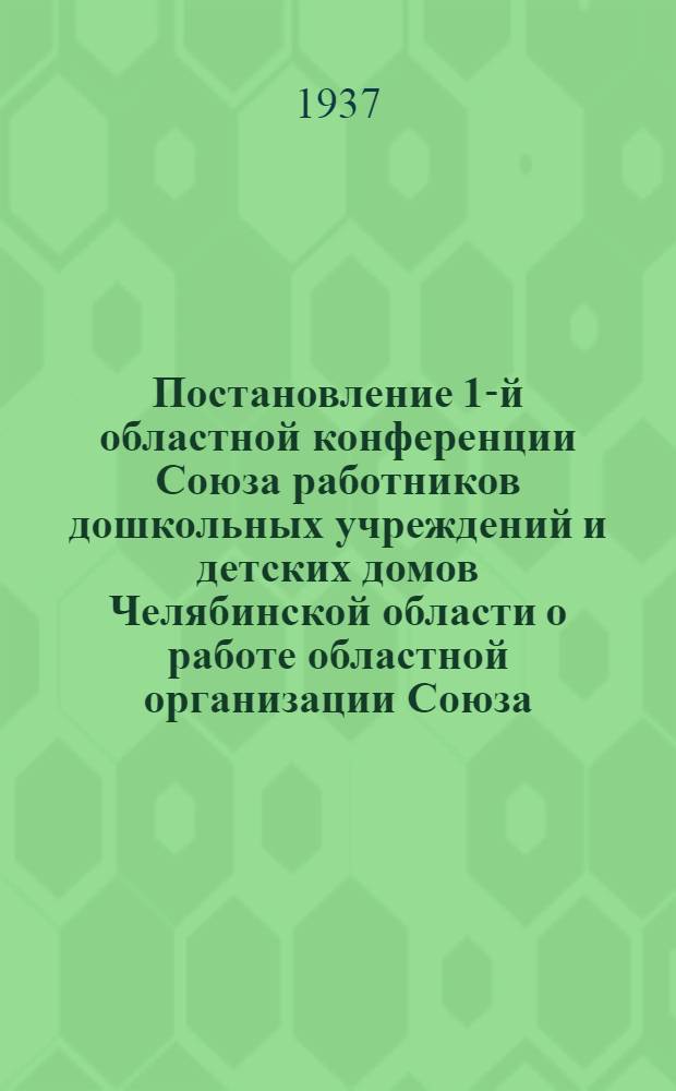 Постановление 1-й областной конференции Союза работников дошкольных учреждений и детских домов Челябинской области [о работе областной организации Союза]