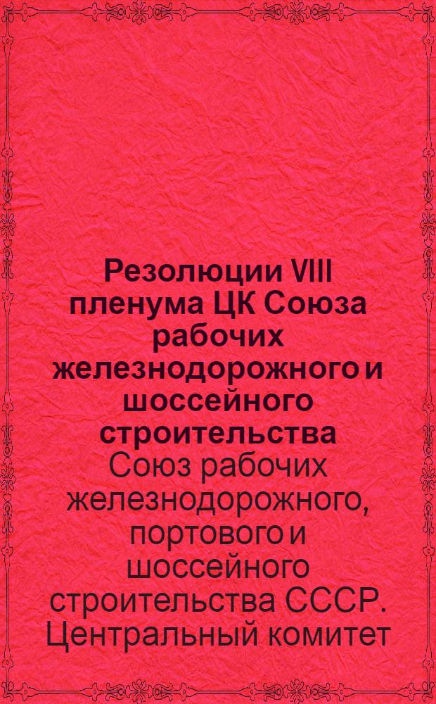 Резолюции VIII пленума ЦК Союза рабочих железнодорожного и шоссейного строительства