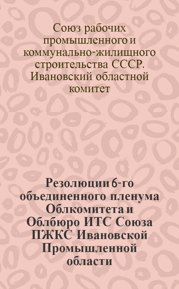 Резолюции 6-го объединенного пленума Облкомитета и Облбюро ИТС Союза ПЖКС Ивановской Промышленной области : 5-7 июля 1934 г. : Площадка Ярволгострой