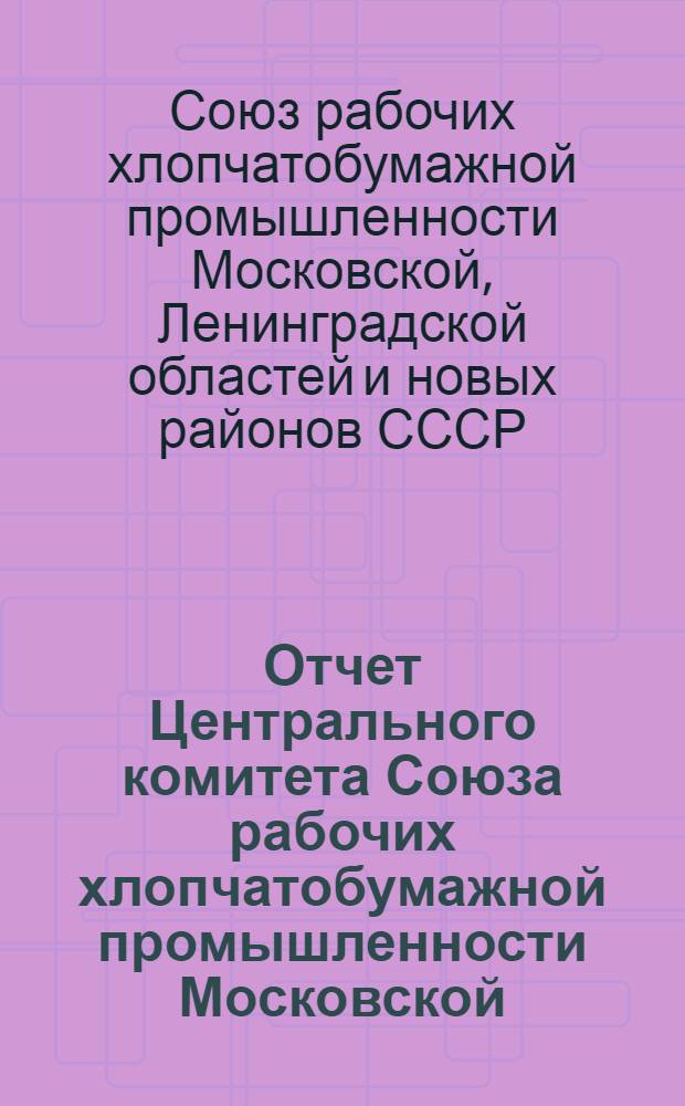 Отчет Центрального комитета Союза рабочих хлопчатобумажной промышленности Московской, Ленинградской областей и новых районов за 1935-1936 гг. и 1 квартал 1937 г.