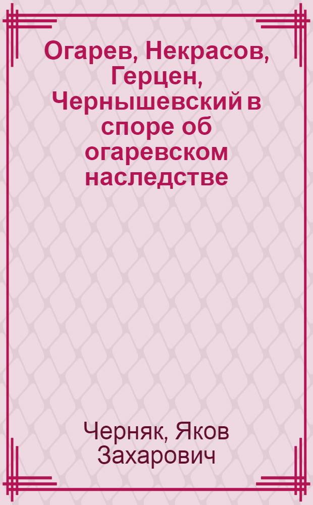 Огарев, Некрасов, Герцен, Чернышевский в споре об огаревском наследстве : (Дело Огарева-Панаевой) : По архивным материалам