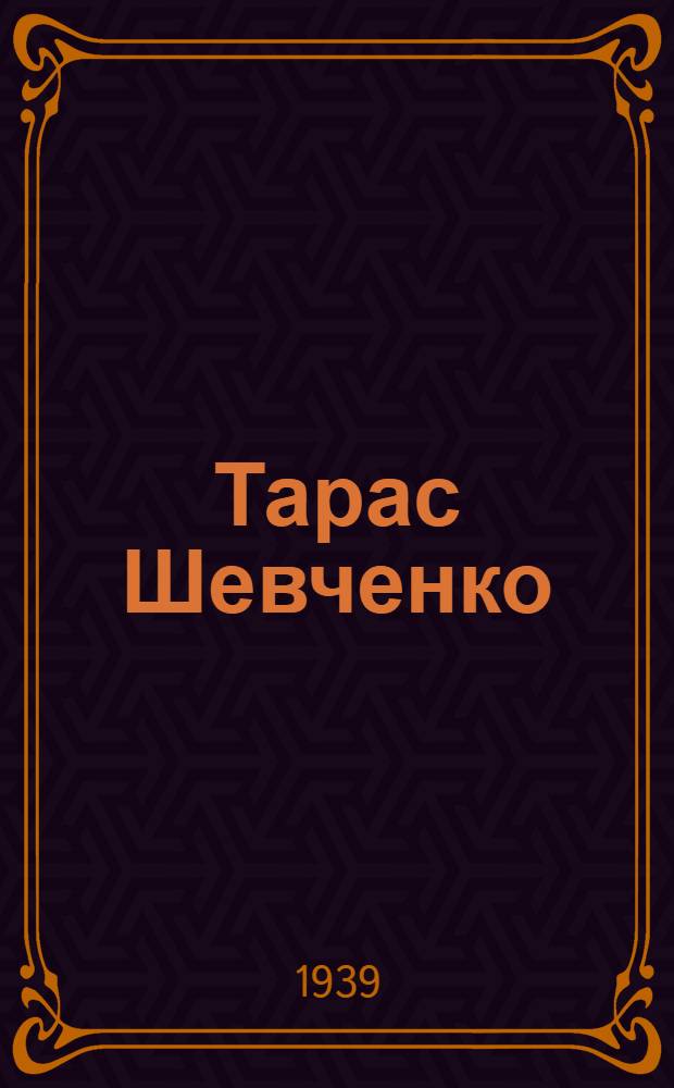 Тарас Шевченко (1814-1861) : Список литературы к подготовке 125-летнего юбилея со дня рождения Т.Г. Шевченко 9 марта 1939 : В помощь педагогу, воспитателю и библиотекарю