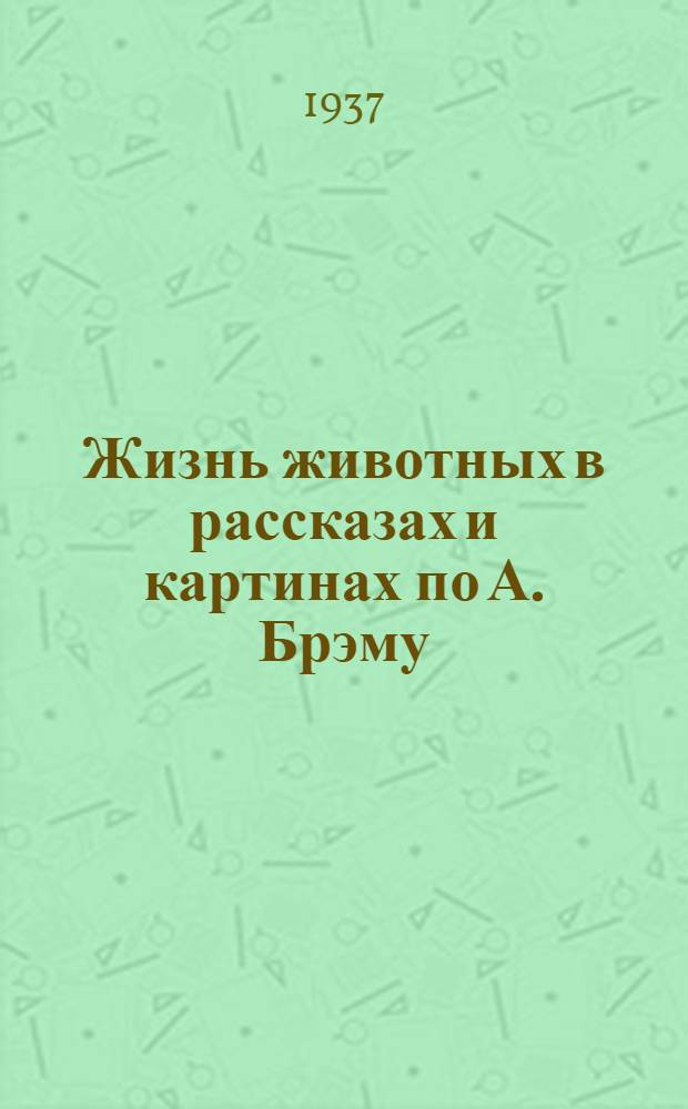 Жизнь животных в рассказах и картинах по А. Брэму : Для ст. возраста Т. 1-. Т. 1 : Млекопитающие