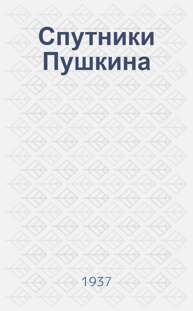 Спутники Пушкина : С илл. на отд. л. 1-
