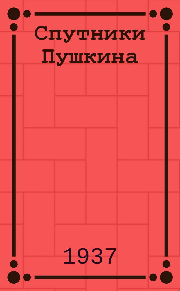 Спутники Пушкина : С илл. на отд. л. 1-. 1