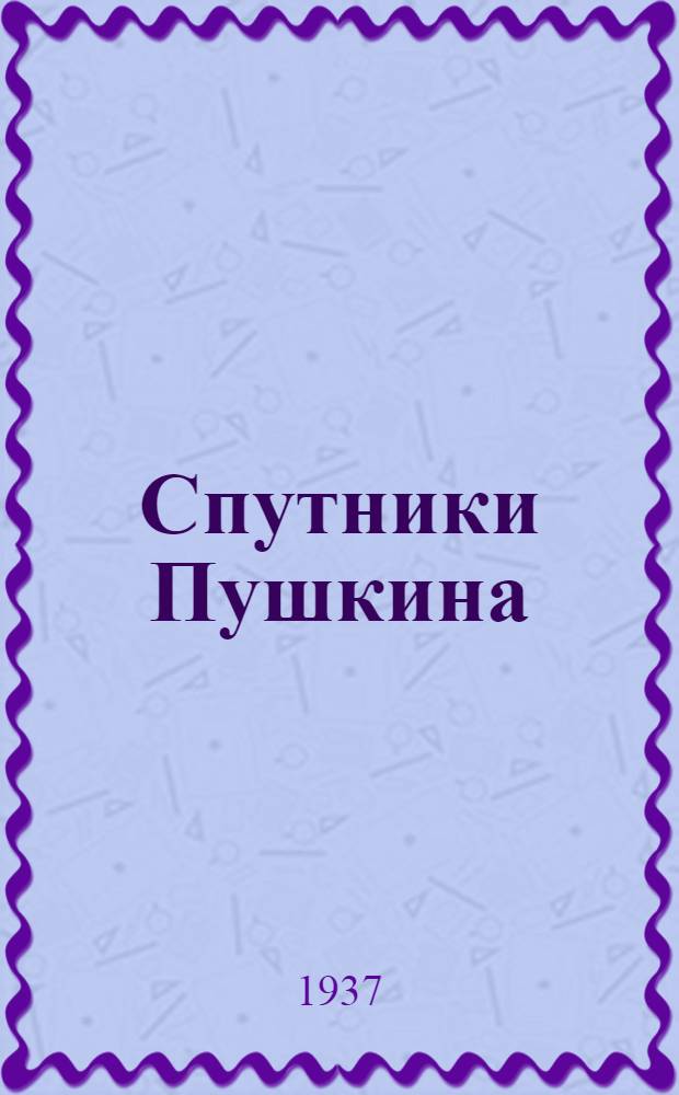 Спутники Пушкина : С илл. на отд. л. 1-. 2