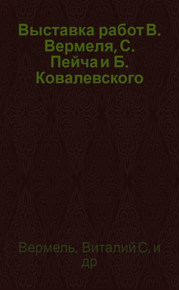 Выставка работ В. Вермеля, С. Пейча и Б. Ковалевского : Каталог