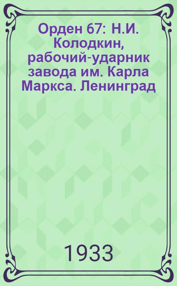 Орден 67 : Н.И. Колодкин, рабочий-ударник завода им. Карла Маркса. Ленинград