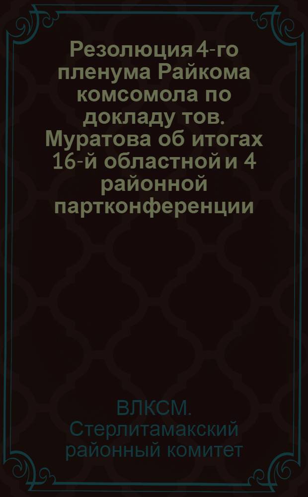 Резолюция 4-го пленума Райкома комсомола по докладу тов. Муратова об итогах 16-й областной и 4 районной партконференции; Резолюция по докладу тов. Алаторцева о Всесоюзном конкурсе на лучшую ячейку по руководству пионеротрядом и лучшего вожатого