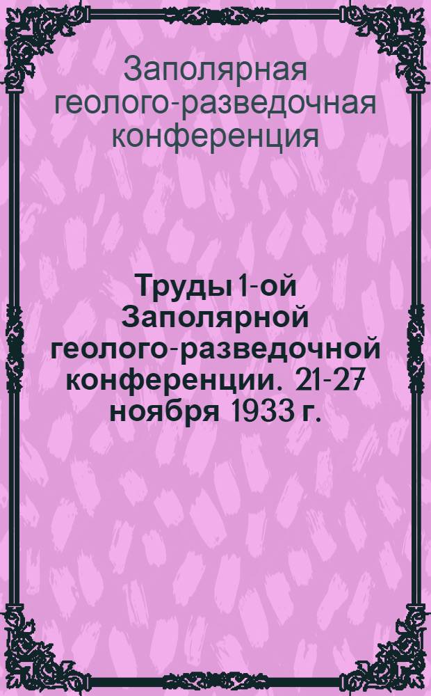 Труды 1-ой Заполярной геолого-разведочной конференции. 21-27 ноября 1933 г.