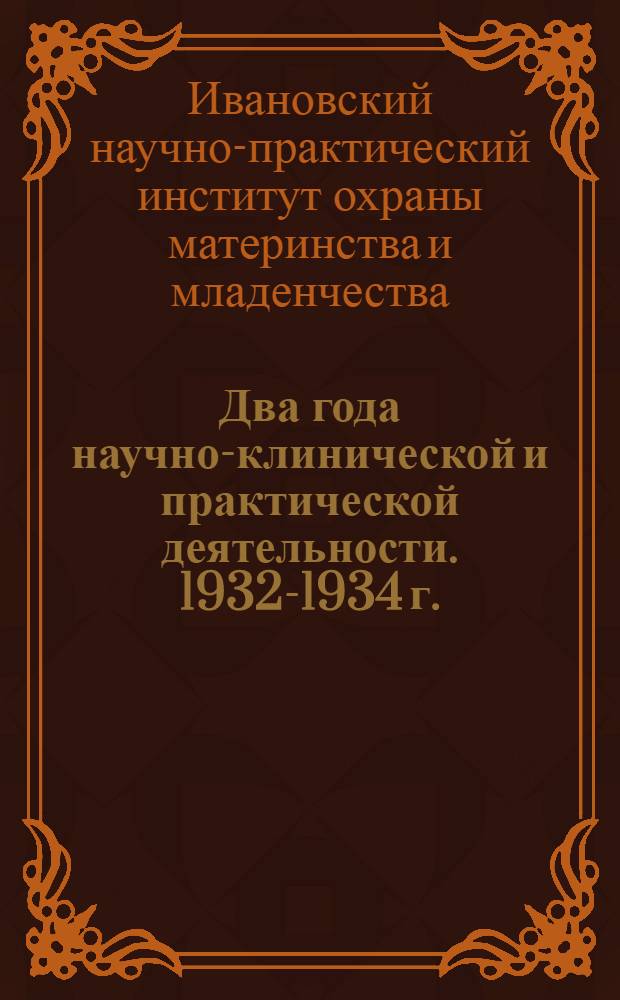 Два года научно-клинической и практической деятельности. 1932-1934 г. : Сборник ... Вып. 1-
