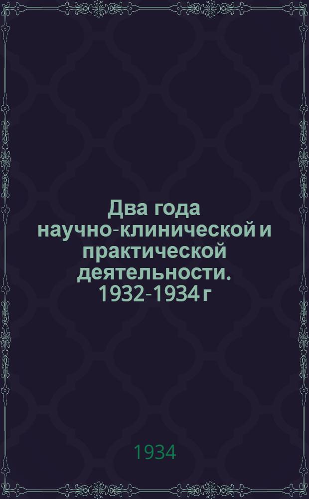Два года научно-клинической и практической деятельности. 1932-1934 г : Сборник ... Вып. 1-. Вып. 1