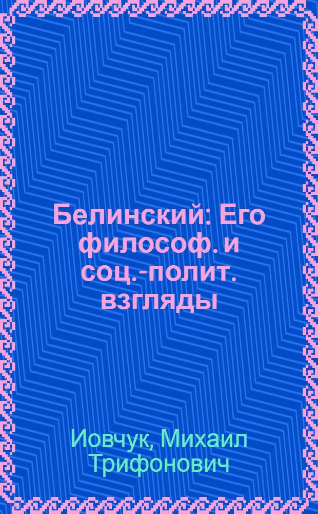 Белинский : Его философ. и соц.-полит. взгляды