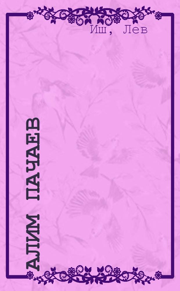 Алим Пачаев : Рассказ о воинской и труд. доблести