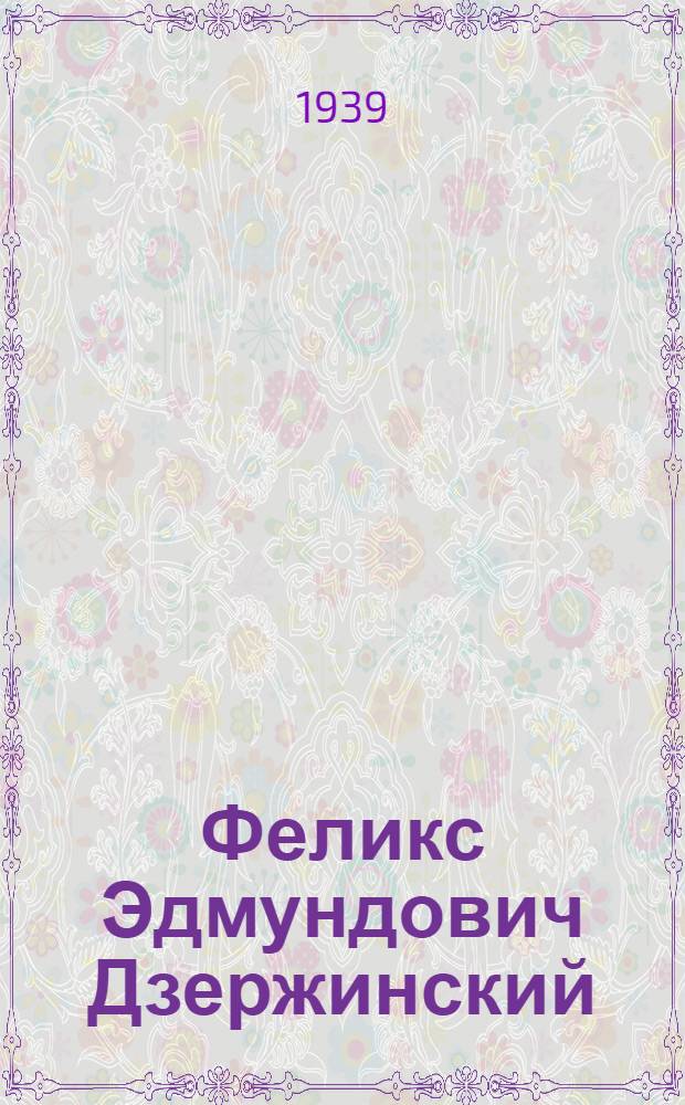 Феликс Эдмундович Дзержинский : Биогр. очерк