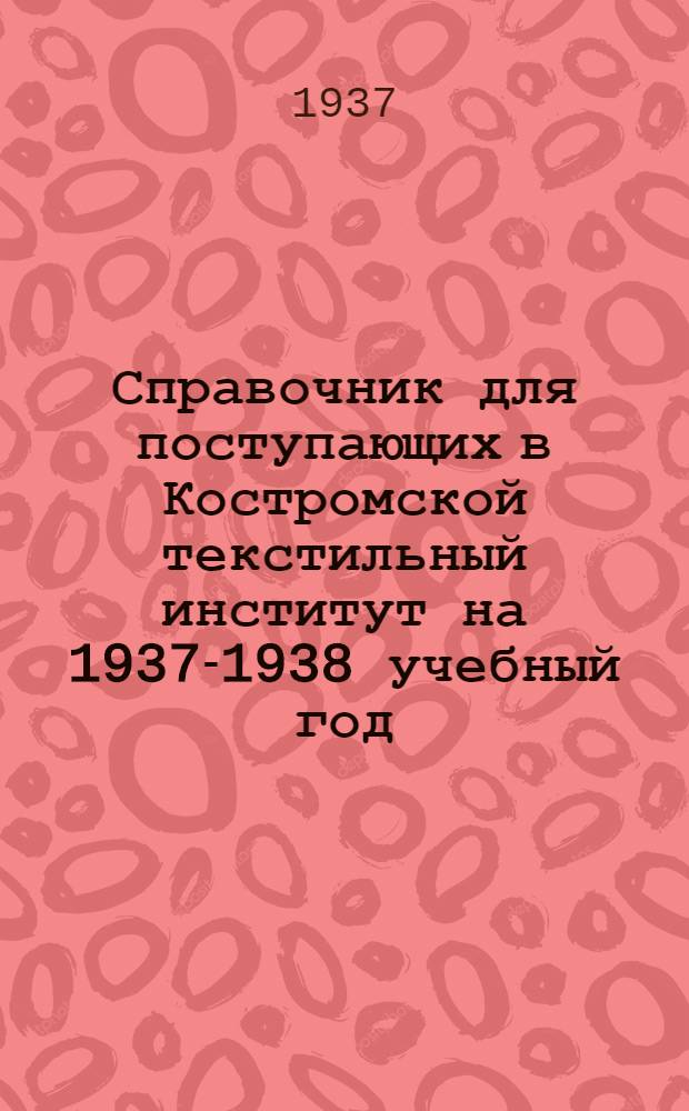 Справочник для поступающих в Костромской текстильный институт на 1937-1938 учебный год