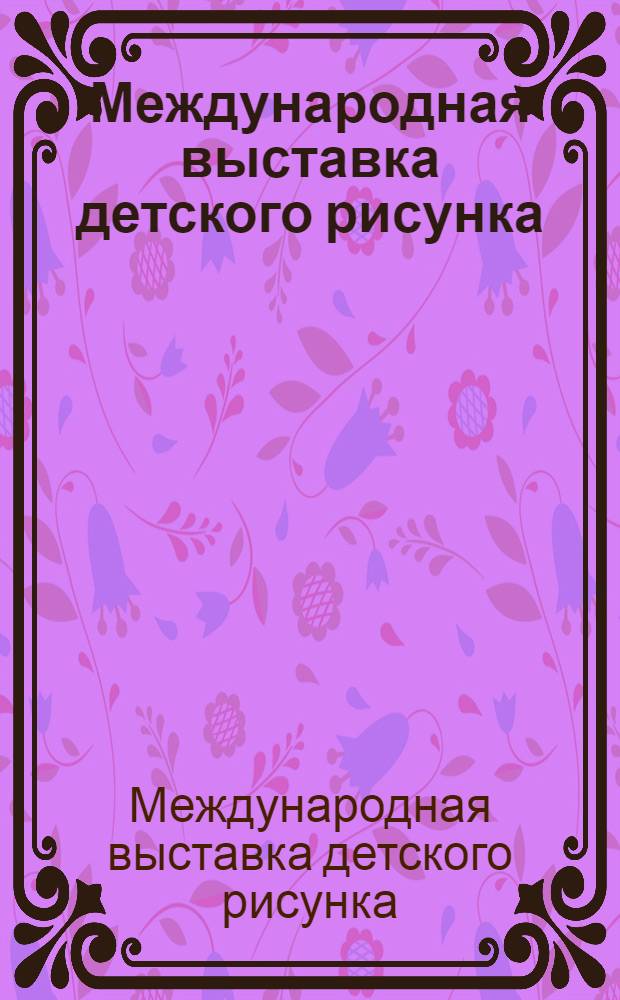 Международная выставка детского рисунка : Каталог