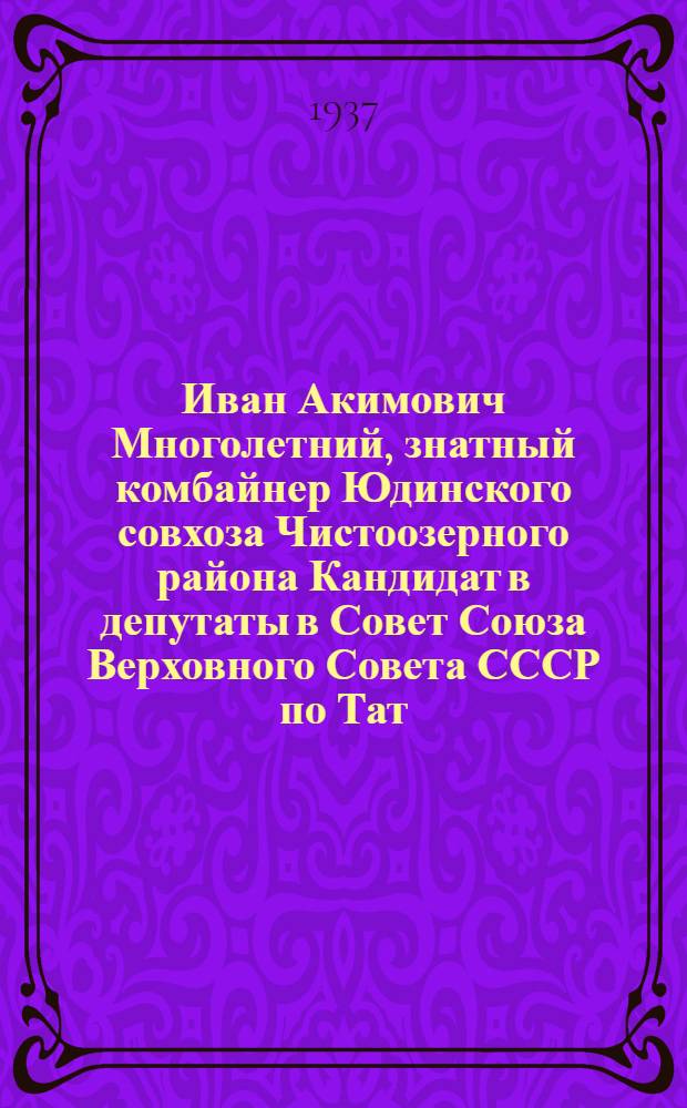 Иван Акимович Многолетний, знатный комбайнер Юдинского совхоза Чистоозерного района [Кандидат в депутаты в Совет Союза Верховного Совета СССР по Тат. избирательному округу]