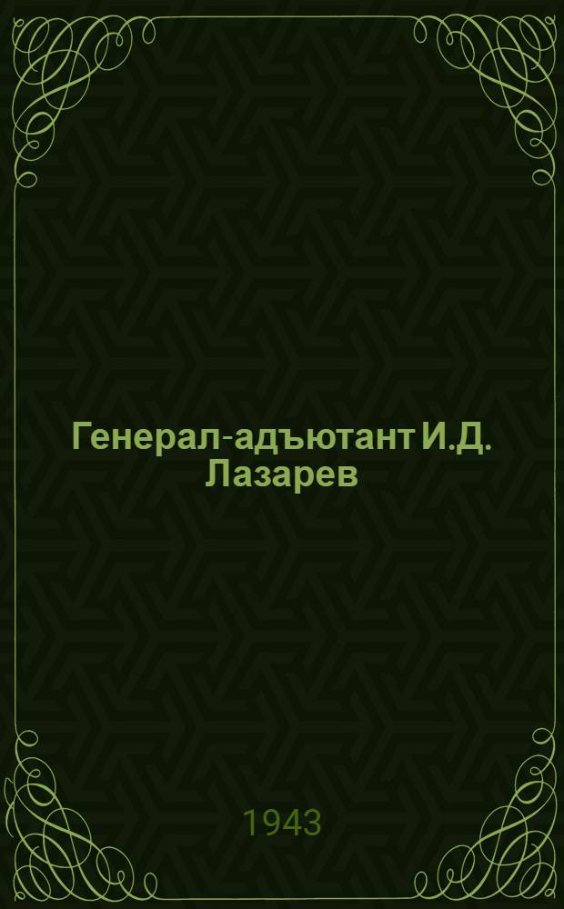 Генерал-адъютант И.Д. Лазарев : 1820-1879