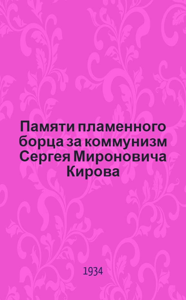 Памяти пламенного борца за коммунизм Сергея Мироновича Кирова : Сборник
