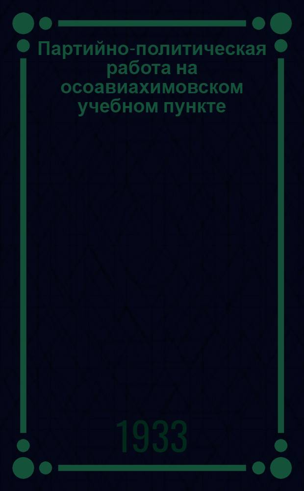Партийно-политическая работа на осоавиахимовском учебном пункте : Метод. разработка для политруков ВУП
