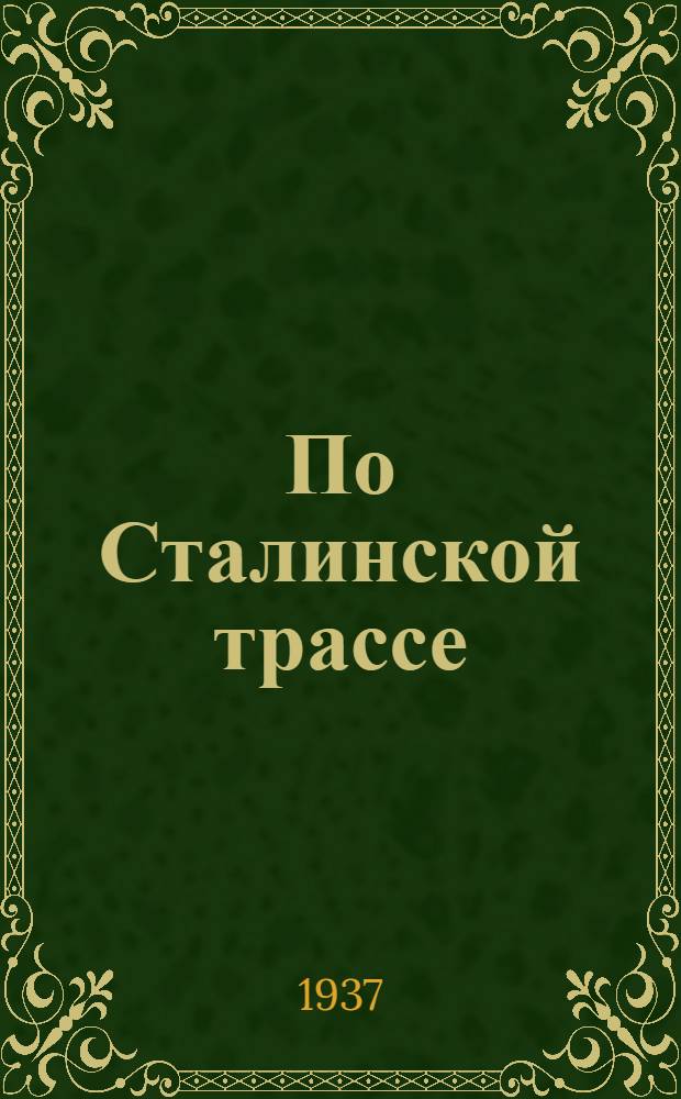 По Сталинской трассе : Статьи о перелете Героев Сов. Союза Громова, Юмашева, Данилина Москва - Сев. Америка