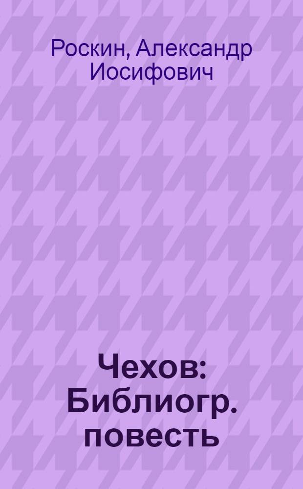 Чехов : Библиогр. повесть : Для ст. возраста