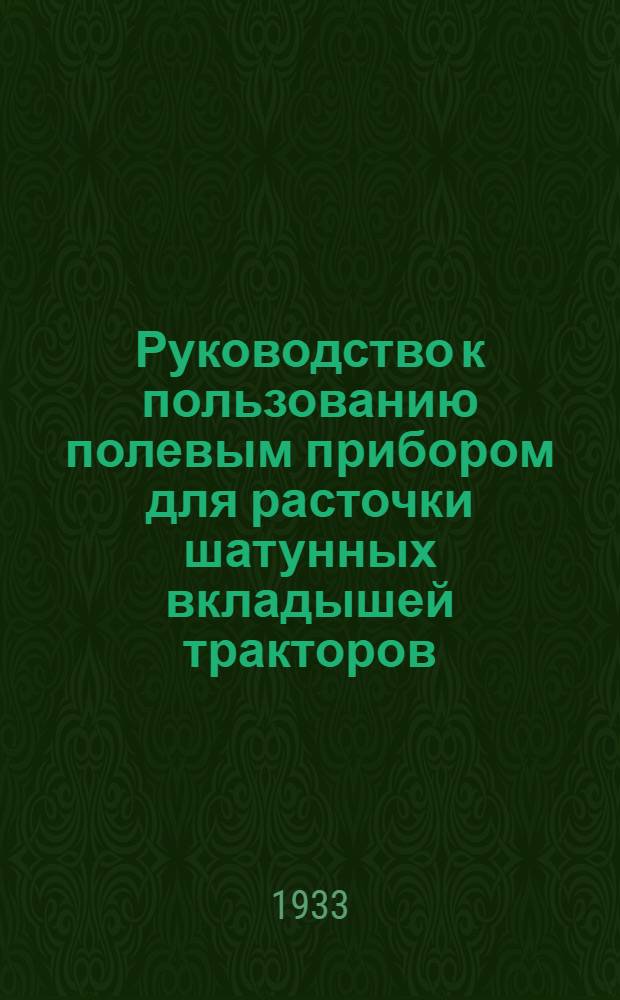 Руководство к пользованию полевым прибором для расточки шатунных вкладышей тракторов - ХТЗ, СТЗ : Сист. т.т. Козерацкого С.В. и Чистякова Ф.Ф