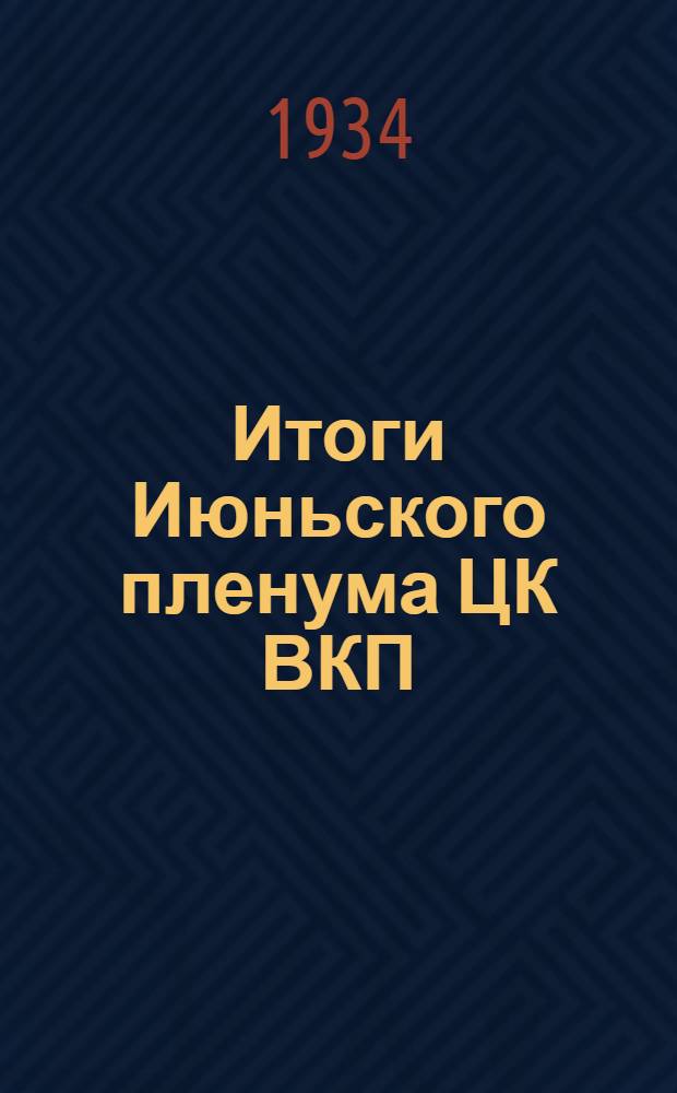 Итоги Июньского пленума ЦК ВКП(б) : Доклад секретаря Челябинск. обкома ВКП(б) т. Рындина на IV пленуме Обл. ком-та партии 13 июля 1934 г
