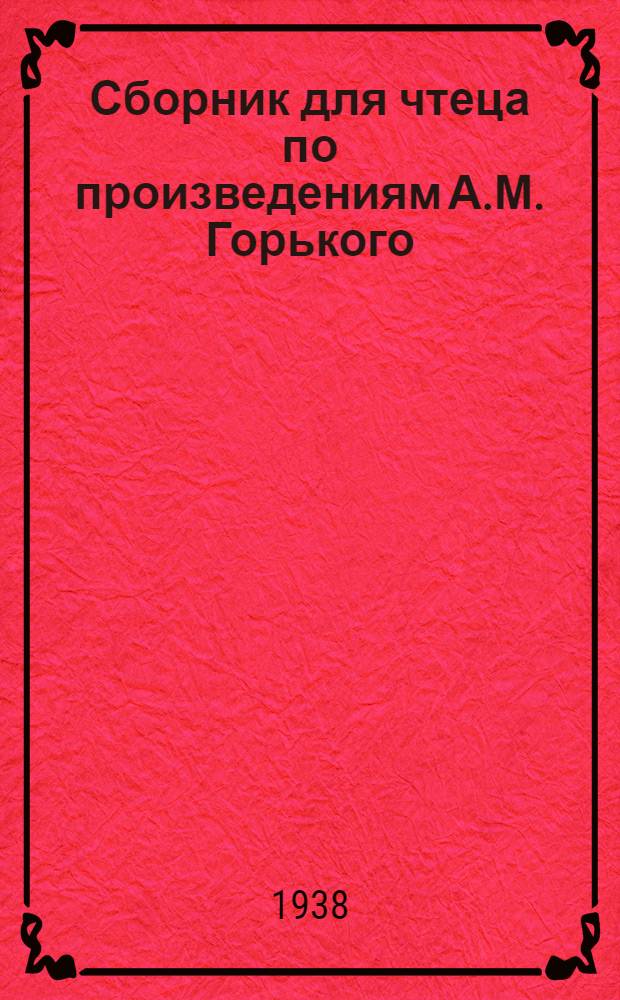 Сборник для чтеца по произведениям А.М. Горького : Избранные произведения для чтения и рассказывания
