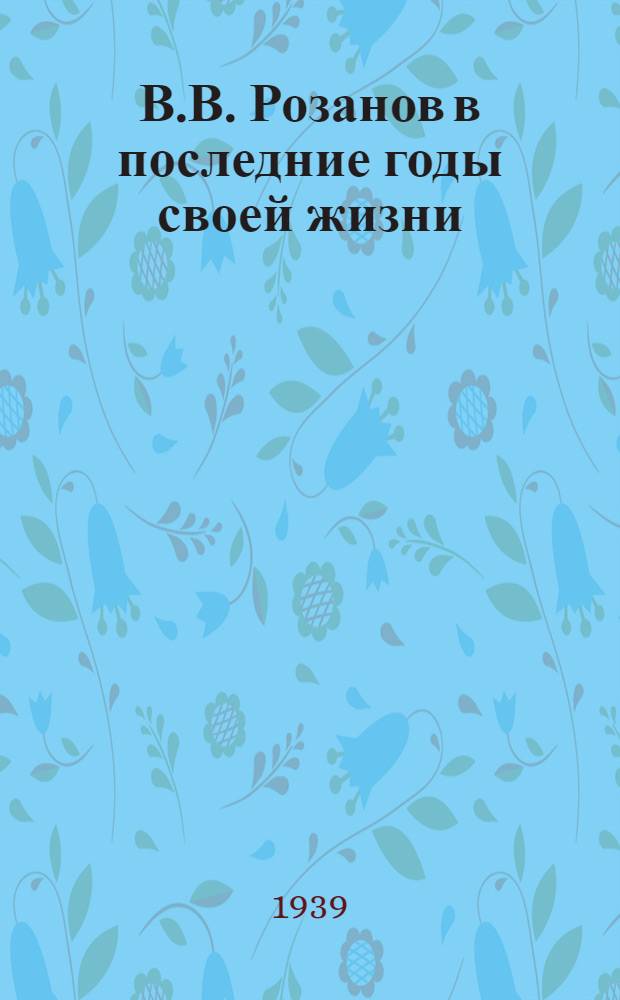 В.В. Розанов в последние годы своей жизни