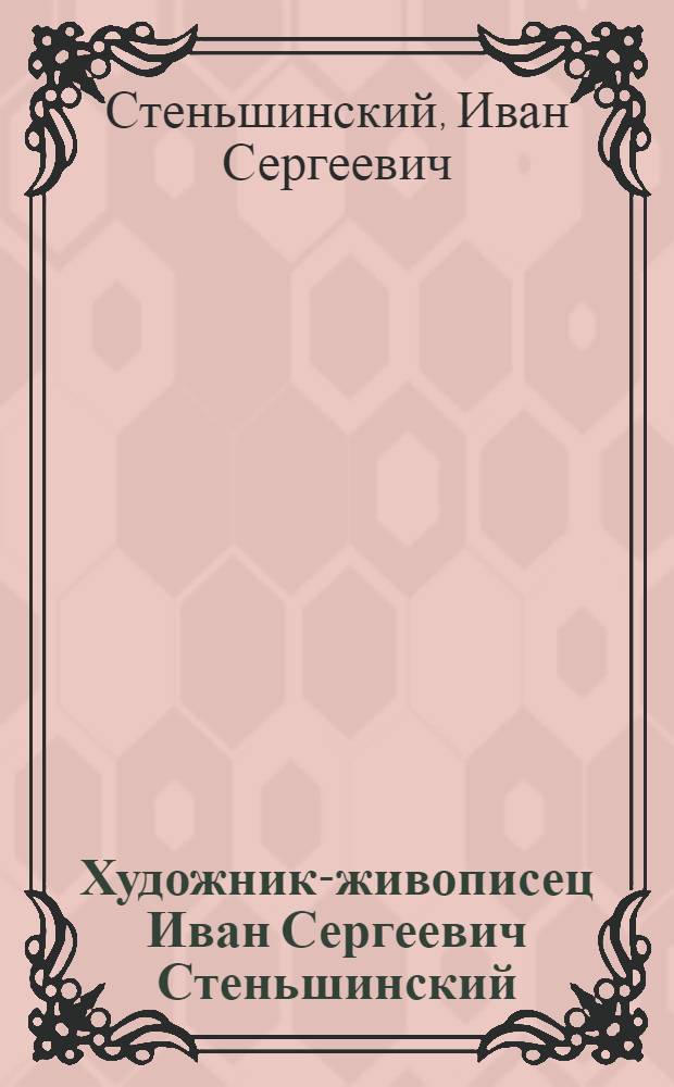 Художник-живописец Иван Сергеевич Стеньшинский : Выставка в клубе Рот-фронт : Каталог