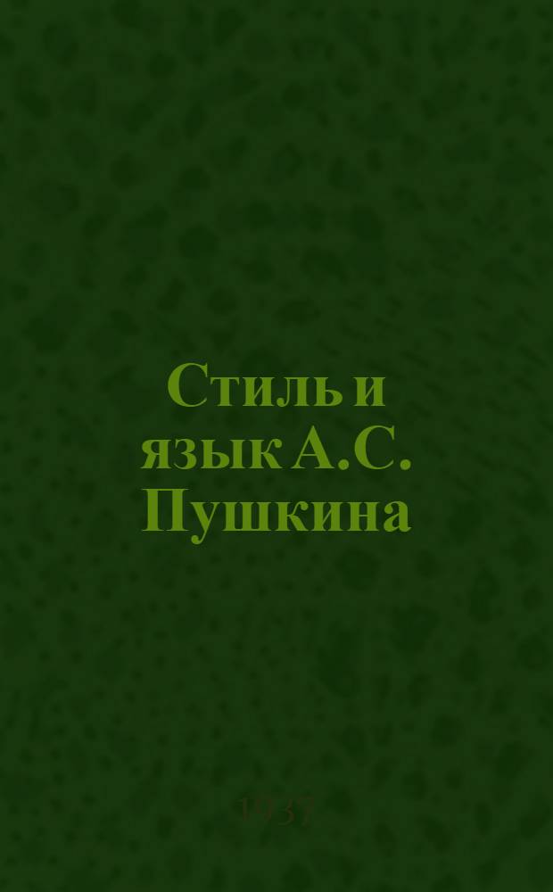 Стиль и язык А.С. Пушкина : 1837-1937 : Сборник статей