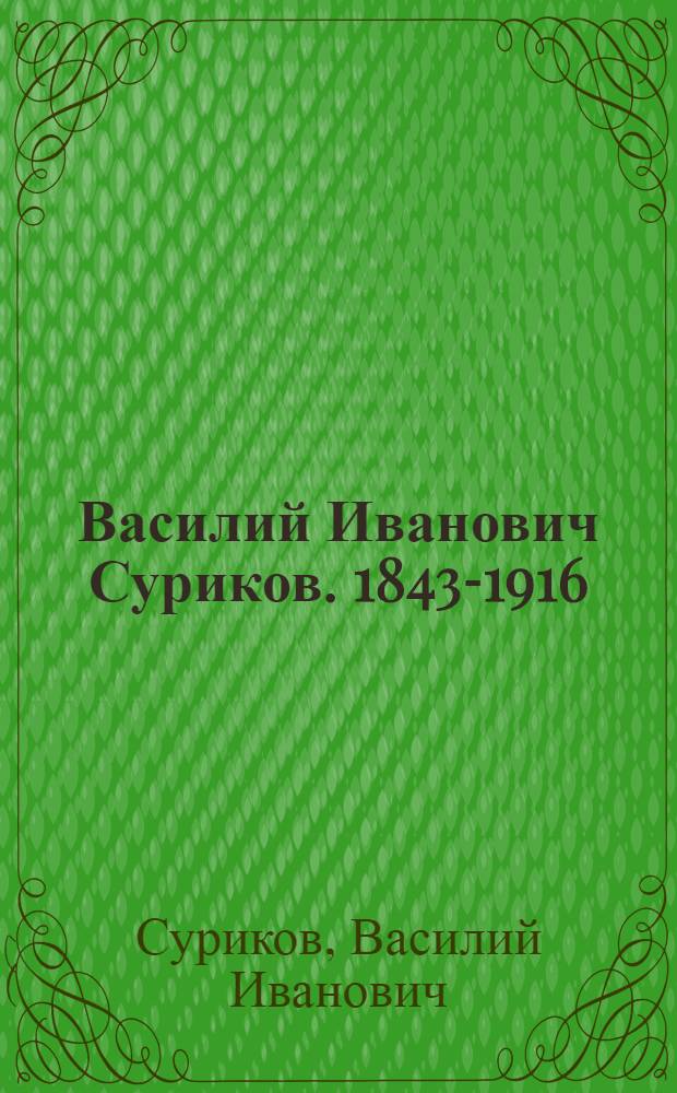 Василий Иванович Суриков. 1843-1916 : Каталог выставки