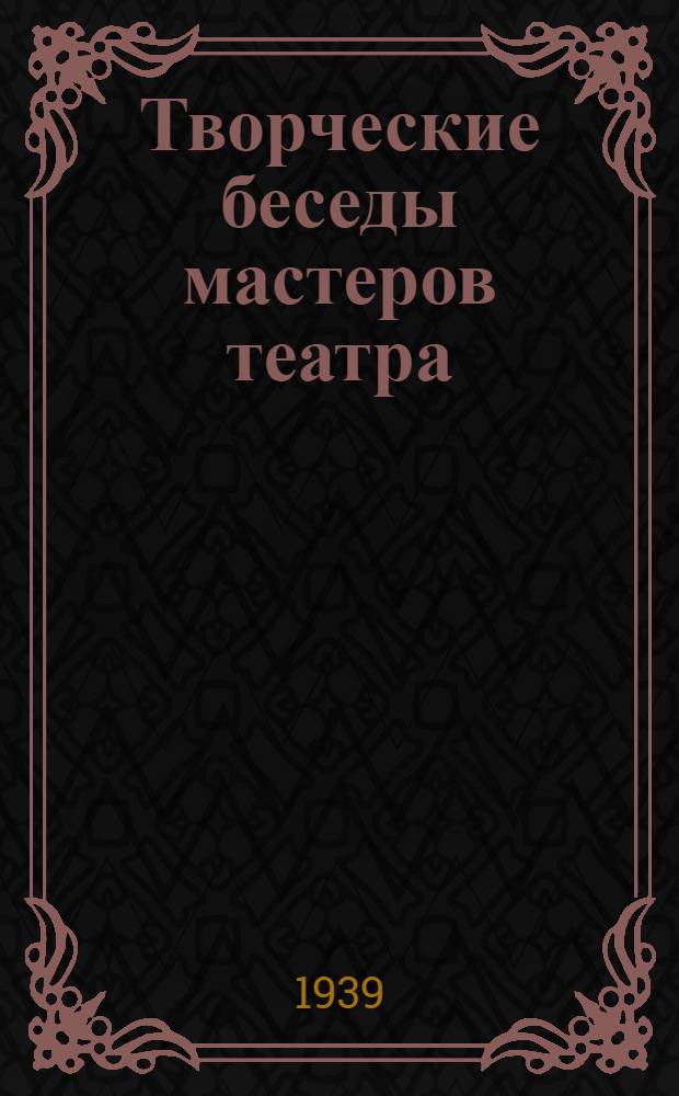 Творческие беседы мастеров театра : 1-. 11 : Беседы К.С. Станиславского в студии Большого театра в 1918-1922 гг., записанные заслуженной артисткой РСФСР К.Е. Антаровой