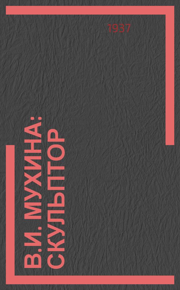 В.И. Мухина : Скульптор : Жизнь и творчество