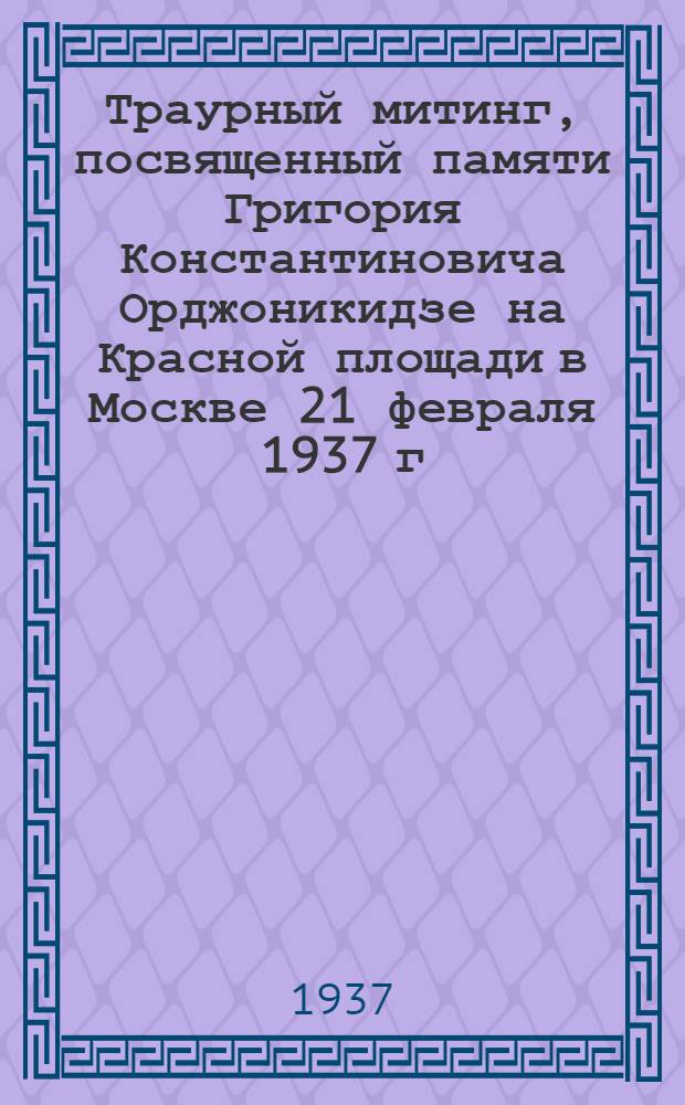Траурный митинг, посвященный памяти Григория Константиновича Орджоникидзе на Красной площади в Москве 21 февраля 1937 г. : Речи