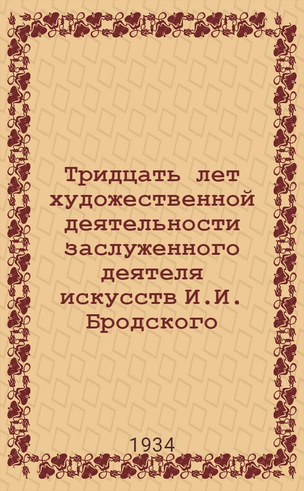 Тридцать лет художественной деятельности заслуженного деятеля искусств И.И. Бродского