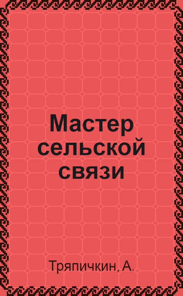 Мастер сельской связи : (Николай Александрович Поваренков, нач. Курского ? Курбского отд-ния связи, Яросл. р-на, Яросл. обл.)