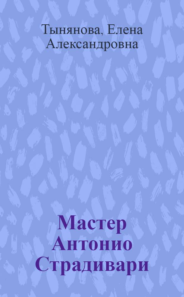 Мастер Антонио Страдивари : Повесть для юношества