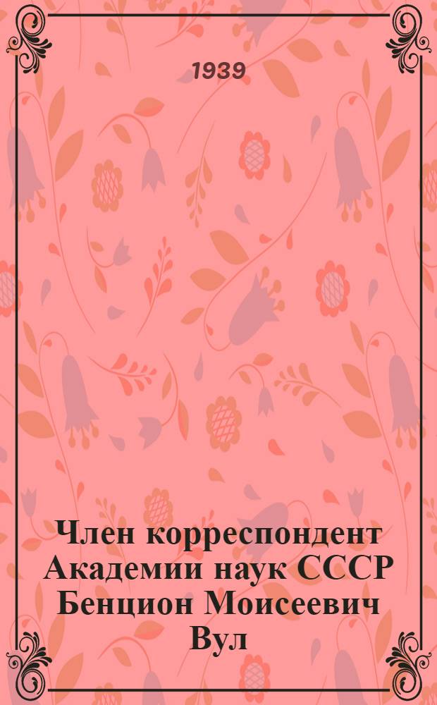 Член корреспондент Академии наук СССР Бенцион Моисеевич Вул