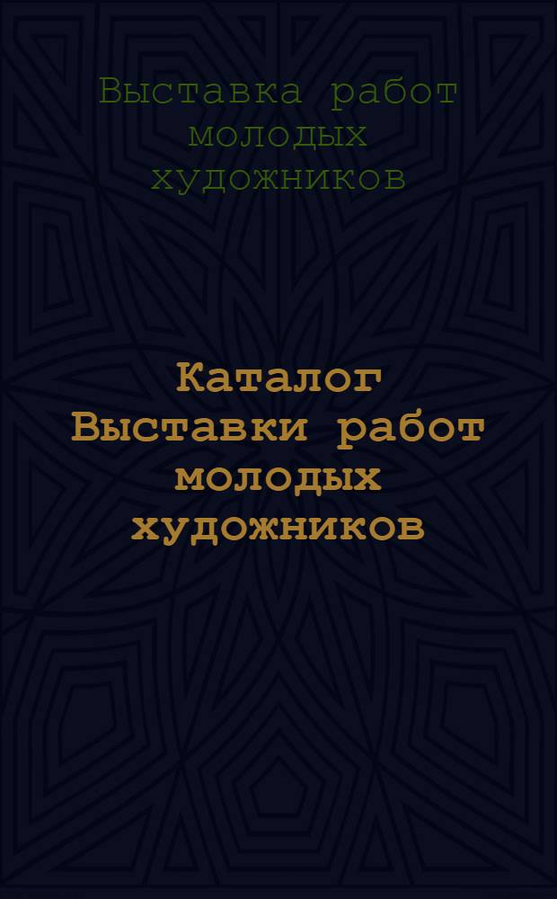 Каталог Выставки работ молодых художников: Вилковир И., Гладун А., Гордон Г., Кокорин А., Соколов Н., Соловьев Л., Соловьева Г.