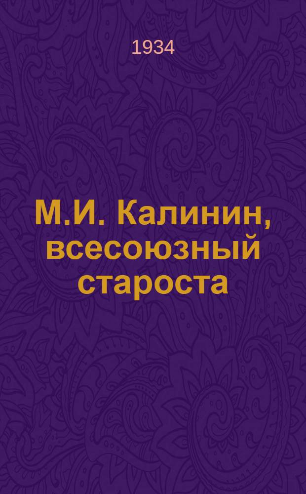 М.И. Калинин, всесоюзный староста : XV лет на посту председателя ВЦИК. 1919-1934 : Сборник статей