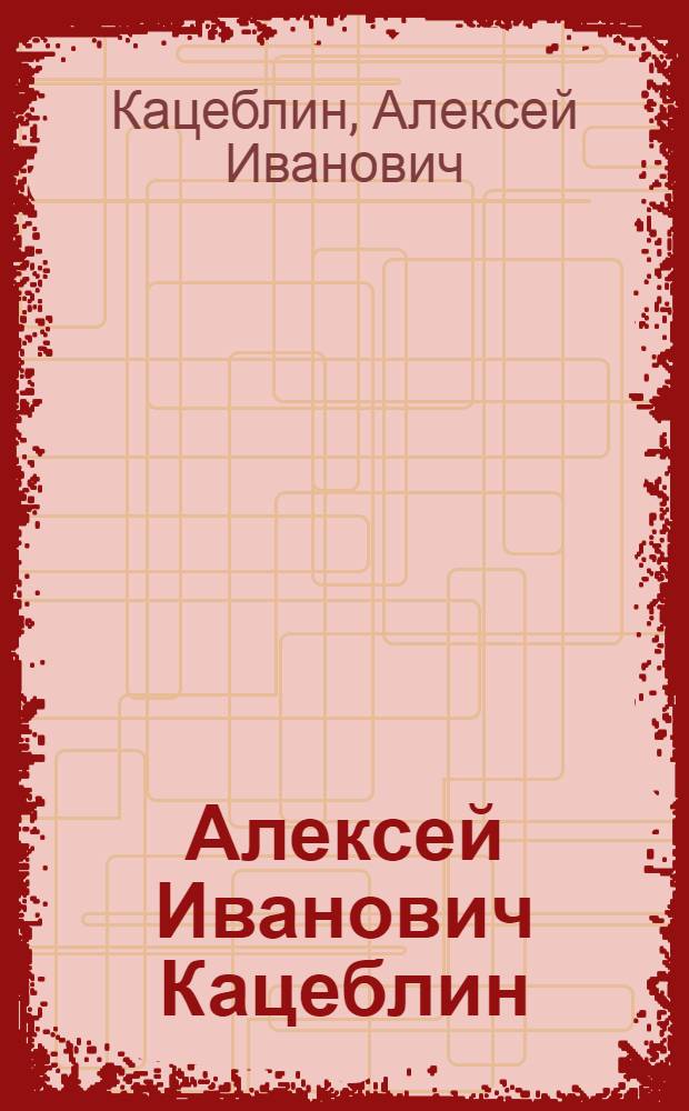 Алексей Иванович Кацеблин : Выст. : Кат.